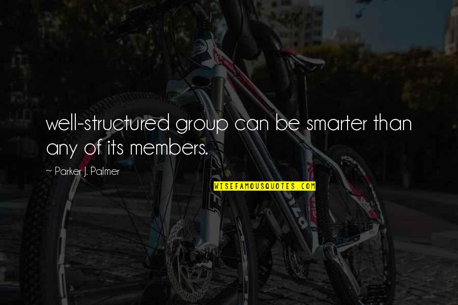 Nancy Burbidge Quotes By Parker J. Palmer: well-structured group can be smarter than any of Nancy Burbidge Quotes By Parker J. Palmer: well-structured group can be smarter than any of