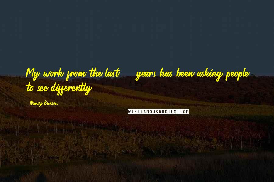 Nancy Burson quotes: My work from the last 25 years has been asking people to see differently.