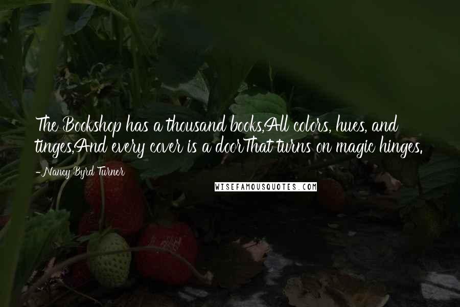 Nancy Byrd Turner quotes: The Bookshop has a thousand books,All colors, hues, and tinges,And every cover is a doorThat turns on magic hinges.