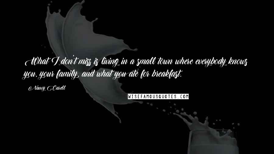 Nancy Carell quotes: What I don't miss is living in a small town where everybody knows you, your family, and what you ate for breakfast.