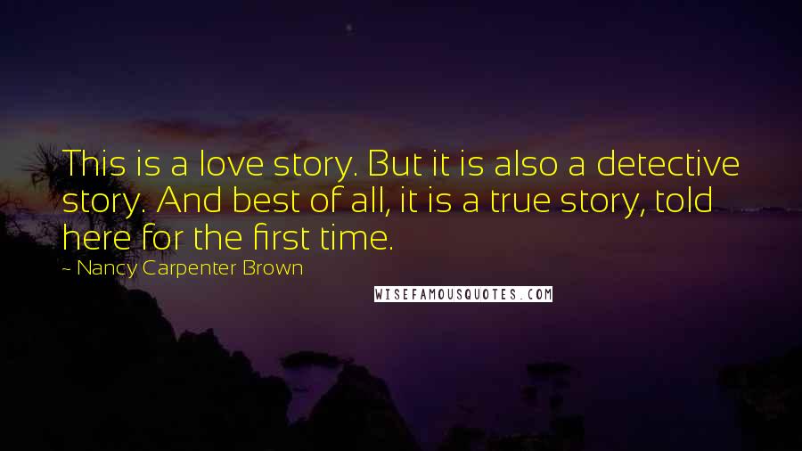 Nancy Carpenter Brown quotes: This is a love story. But it is also a detective story. And best of all, it is a true story, told here for the first time.