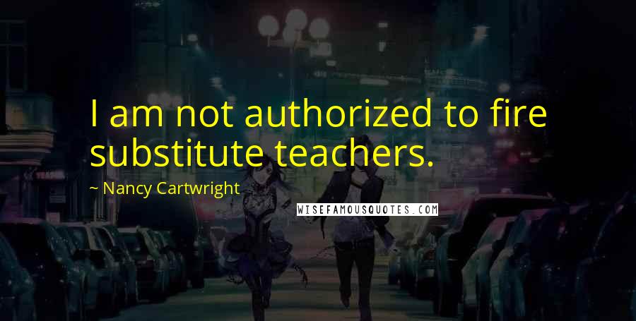 Nancy Cartwright quotes: I am not authorized to fire substitute teachers.