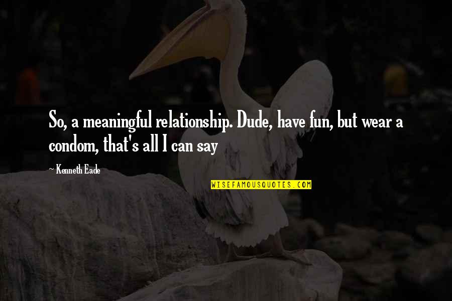 Nancy Cartwright Quotes By Kenneth Eade: So, a meaningful relationship. Dude, have fun, but