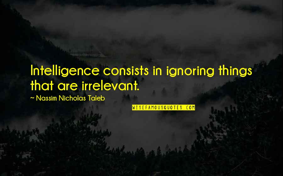 Nancy Coey Quotes By Nassim Nicholas Taleb: Intelligence consists in ignoring things that are irrelevant.