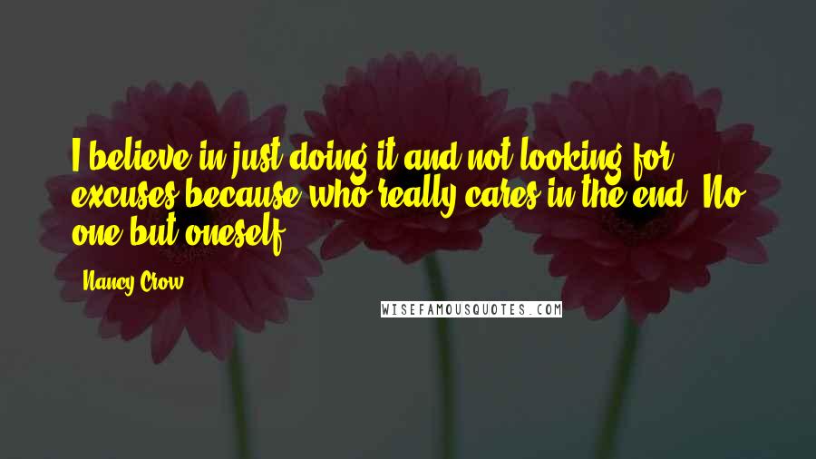 Nancy Crow quotes: I believe in just doing it and not looking for excuses because who really cares in the end? No one but oneself.