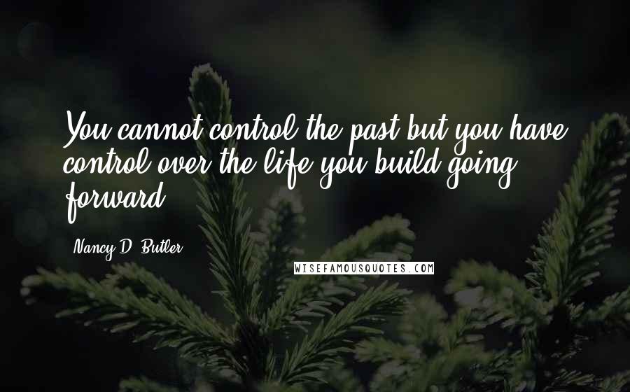 Nancy D. Butler quotes: You cannot control the past but you have control over the life you build going forward.