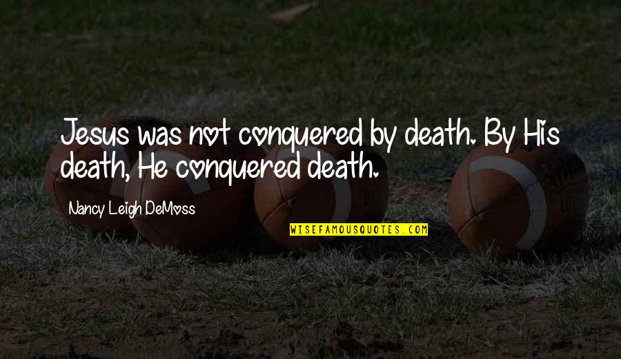 Nancy Demoss Quotes By Nancy Leigh DeMoss: Jesus was not conquered by death. By His Nancy Demoss Quotes By Nancy Leigh DeMoss: Jesus was not conquered by death. By His
