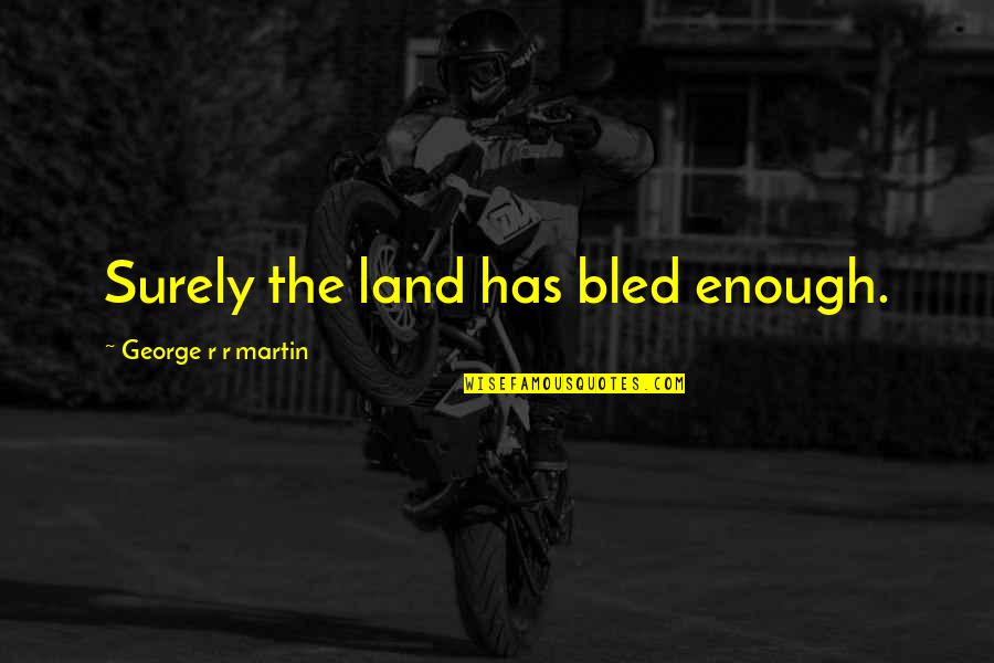 Nancy Drew Quote Quotes By George R R Martin: Surely the land has bled enough. Nancy Drew Quote Quotes By George R R Martin: Surely the land has bled enough.