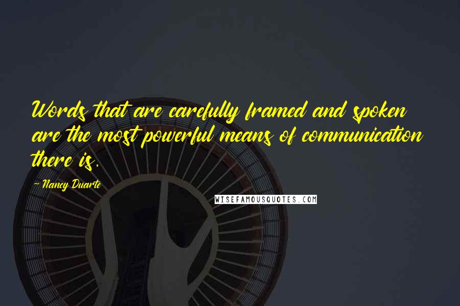 Nancy Duarte quotes: Words that are carefully framed and spoken are the most powerful means of communication there is.