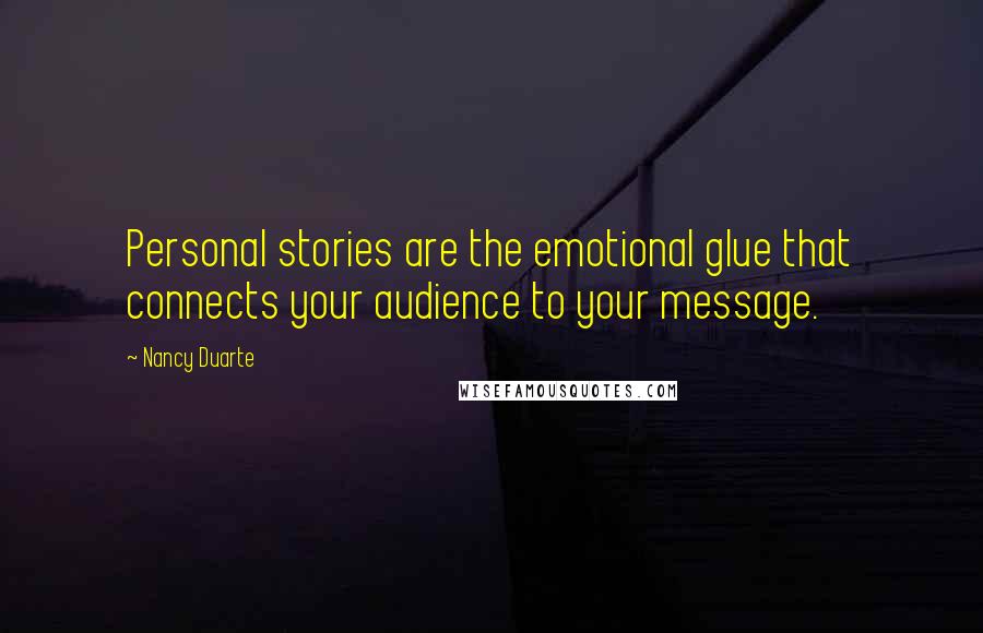 Nancy Duarte quotes: Personal stories are the emotional glue that connects your audience to your message.