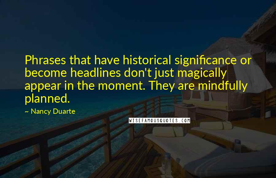 Nancy Duarte quotes: Phrases that have historical significance or become headlines don't just magically appear in the moment. They are mindfully planned.