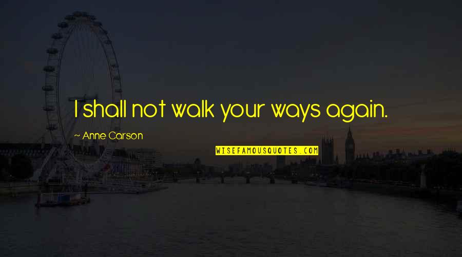 Nancy Dufresne Quotes By Anne Carson: I shall not walk your ways again. Nancy Dufresne Quotes By Anne Carson: I shall not walk your ways again.