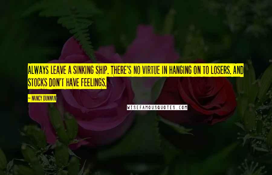 Nancy Dunnan quotes: Always leave a sinking ship. There's no virtue in hanging on to losers. And stocks don't have feelings.