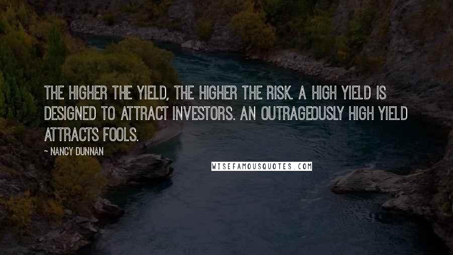 Nancy Dunnan quotes: The higher the yield, the higher the risk. A high yield is designed to attract investors. An outrageously high yield attracts fools.