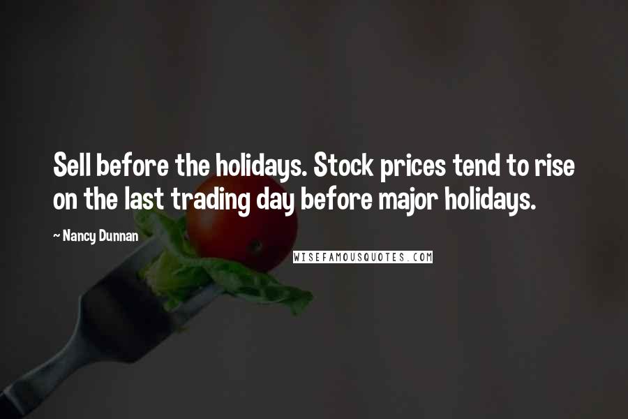 Nancy Dunnan quotes: Sell before the holidays. Stock prices tend to rise on the last trading day before major holidays.