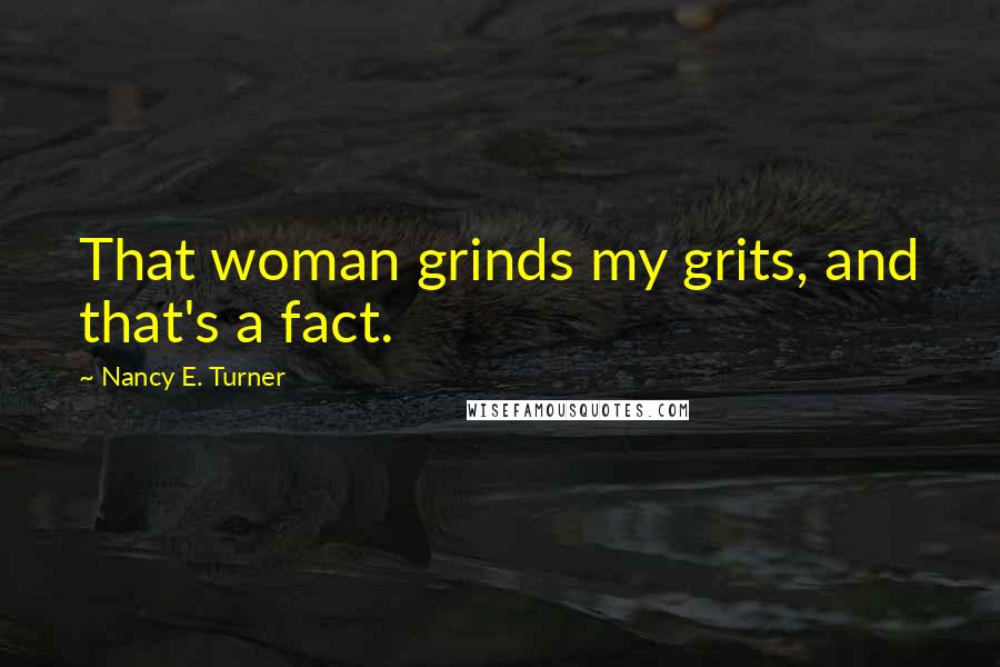 Nancy E. Turner quotes: That woman grinds my grits, and that's a fact.