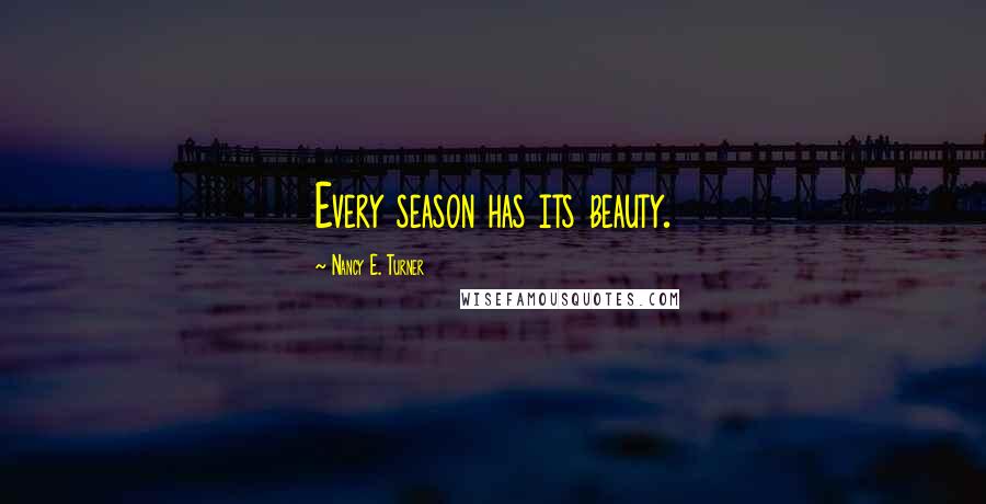 Nancy E. Turner quotes: Every season has its beauty.