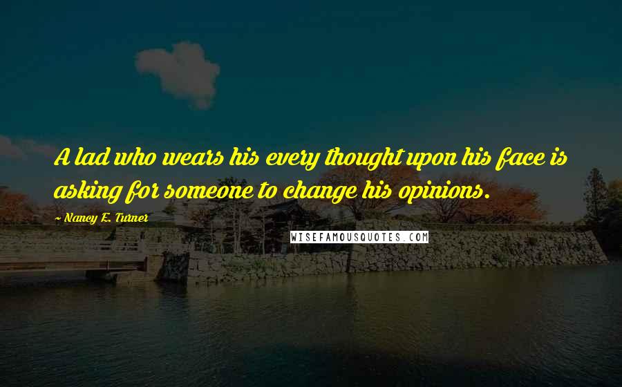 Nancy E. Turner quotes: A lad who wears his every thought upon his face is asking for someone to change his opinions.