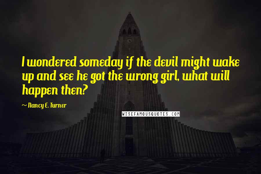 Nancy E. Turner quotes: I wondered someday if the devil might wake up and see he got the wrong girl, what will happen then?