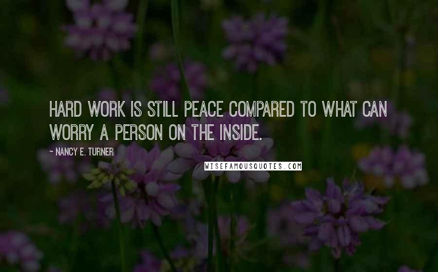 Nancy E. Turner quotes: Hard work is still peace compared to what can worry a person on the inside.