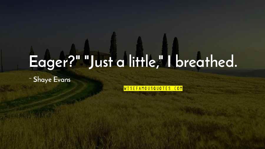 Nancy Ebrahim Quotes By Shaye Evans: Eager?" "Just a little," I breathed. Nancy Ebrahim Quotes By Shaye Evans: Eager?" "Just a little," I breathed.