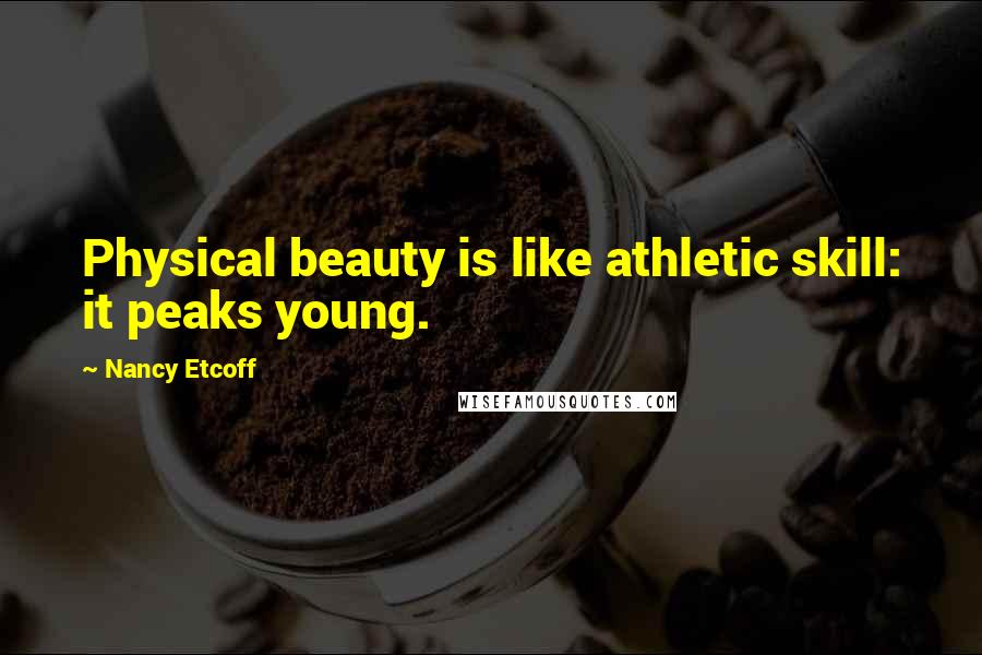 Nancy Etcoff quotes: Physical beauty is like athletic skill: it peaks young.