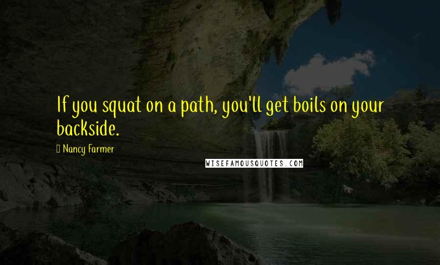 Nancy Farmer quotes: If you squat on a path, you'll get boils on your backside.