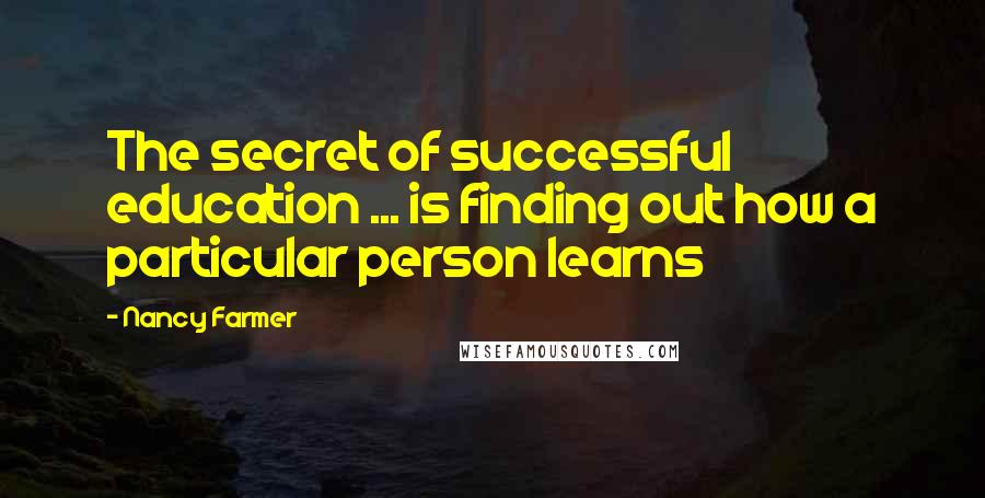 Nancy Farmer quotes: The secret of successful education ... is finding out how a particular person learns
