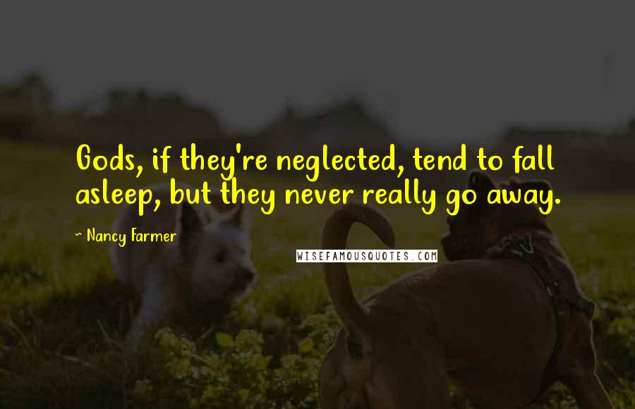 Nancy Farmer quotes: Gods, if they're neglected, tend to fall asleep, but they never really go away.