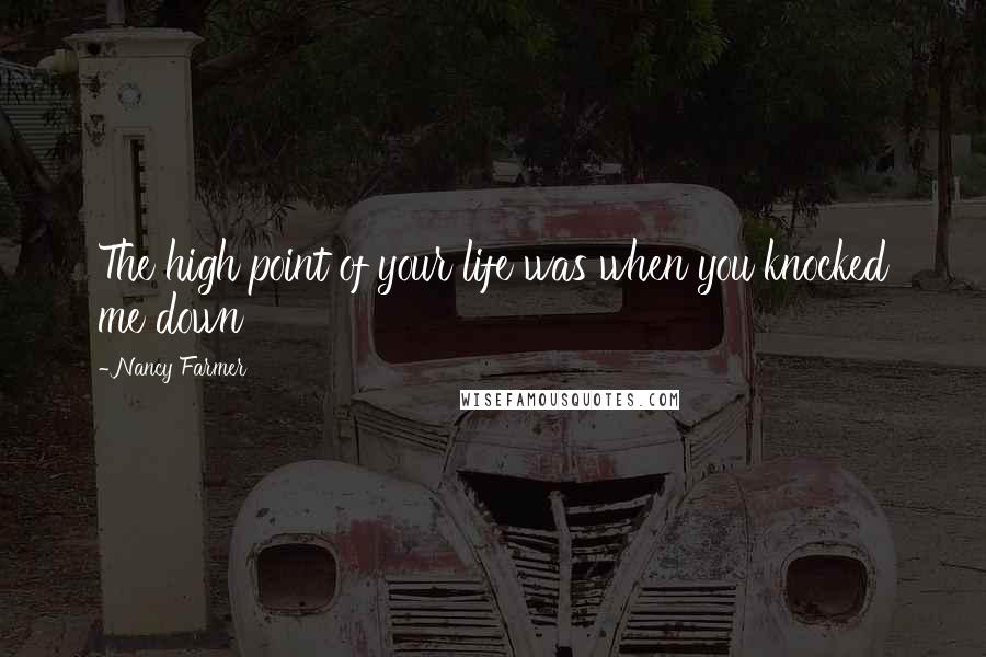 Nancy Farmer quotes: The high point of your life was when you knocked me down