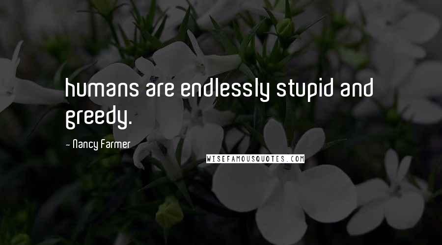 Nancy Farmer quotes: humans are endlessly stupid and greedy.