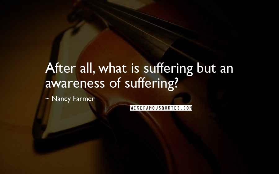 Nancy Farmer quotes: After all, what is suffering but an awareness of suffering?