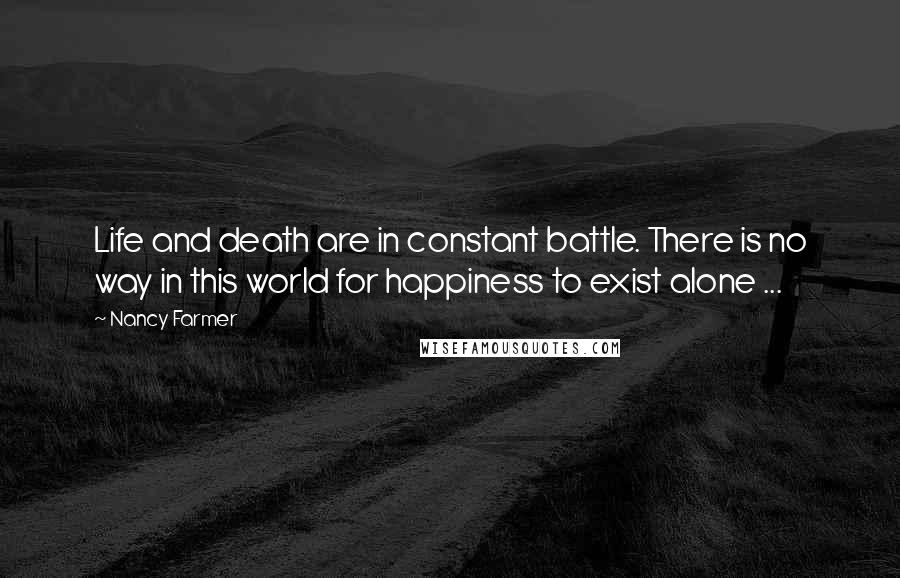 Nancy Farmer quotes: Life and death are in constant battle. There is no way in this world for happiness to exist alone ...