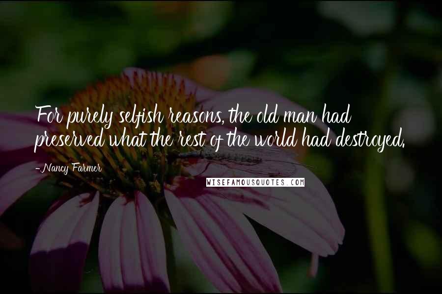 Nancy Farmer quotes: For purely selfish reasons, the old man had preserved what the rest of the world had destroyed.