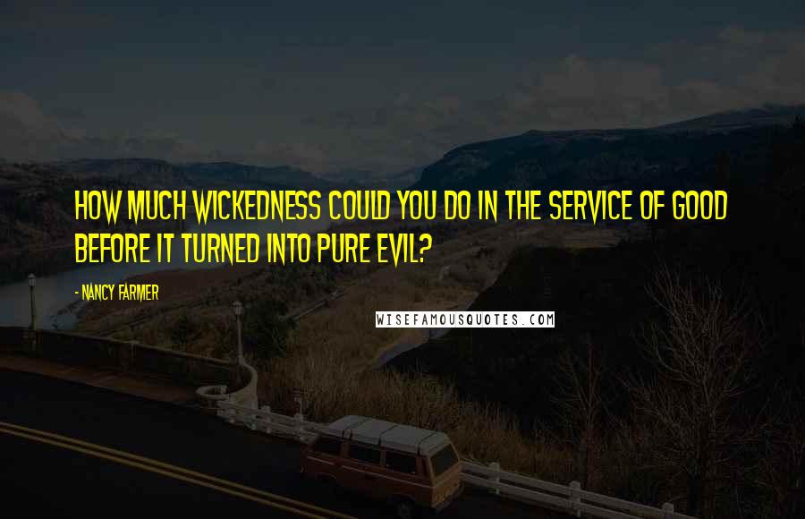 Nancy Farmer quotes: How much wickedness could you do in the service of good before it turned into pure evil?
