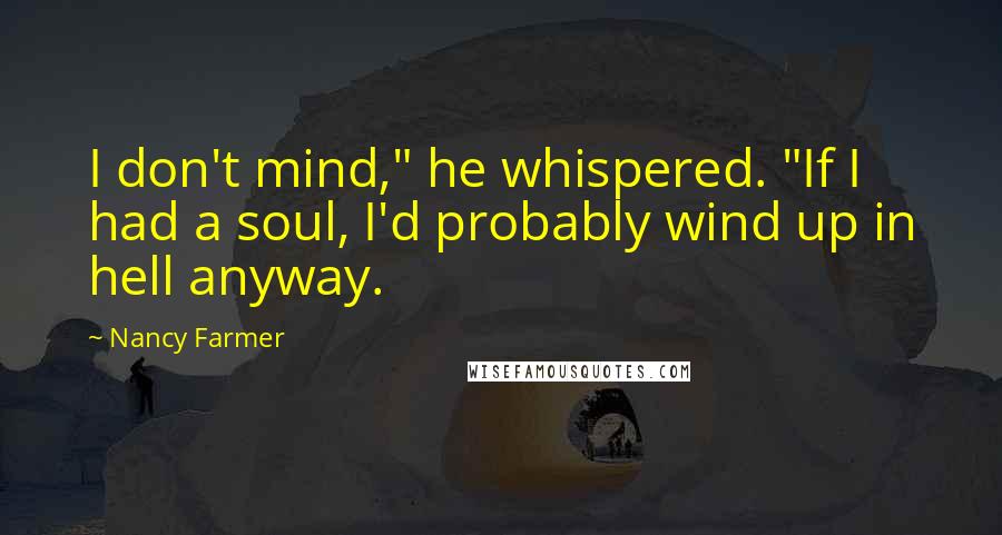 Nancy Farmer quotes: I don't mind," he whispered. "If I had a soul, I'd probably wind up in hell anyway.