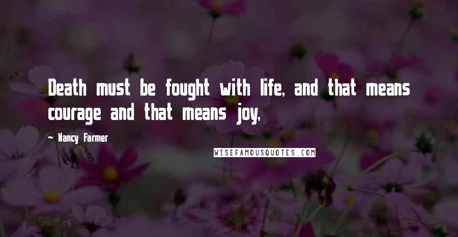 Nancy Farmer quotes: Death must be fought with life, and that means courage and that means joy,
