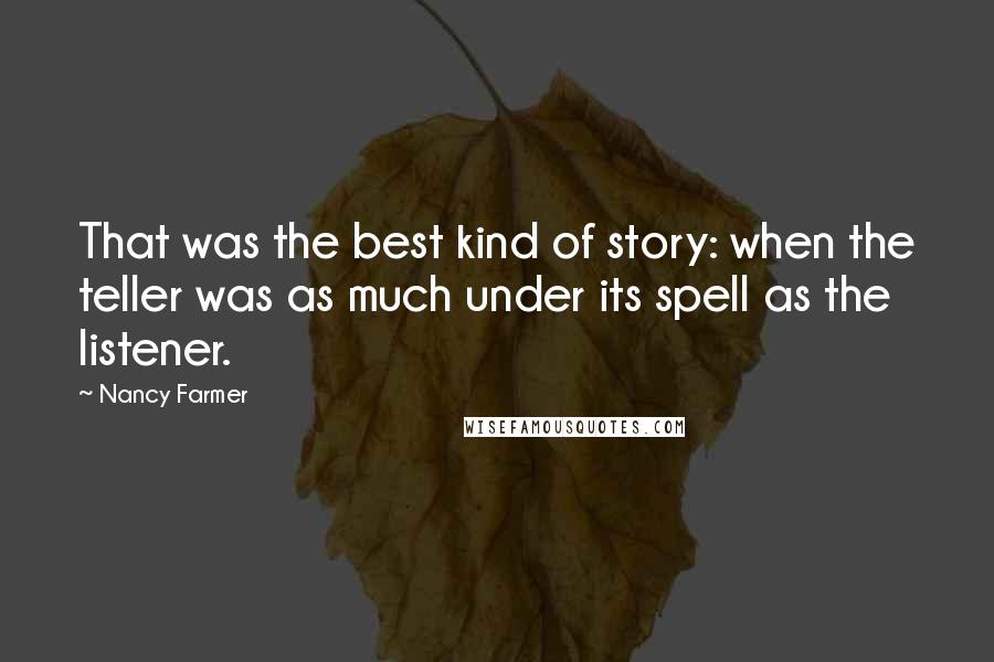 Nancy Farmer quotes: That was the best kind of story: when the teller was as much under its spell as the listener.