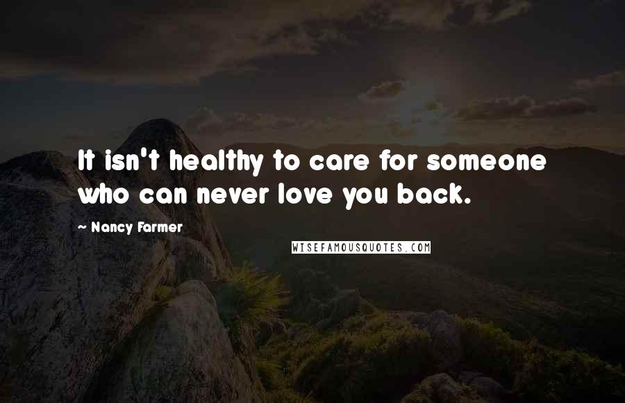 Nancy Farmer quotes: It isn't healthy to care for someone who can never love you back.