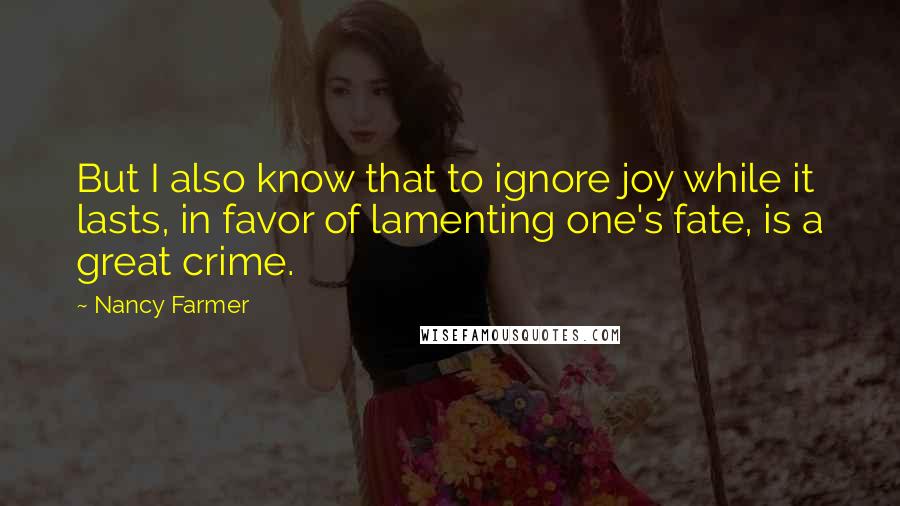 Nancy Farmer quotes: But I also know that to ignore joy while it lasts, in favor of lamenting one's fate, is a great crime.