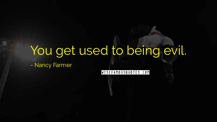 Nancy Farmer quotes: You get used to being evil.