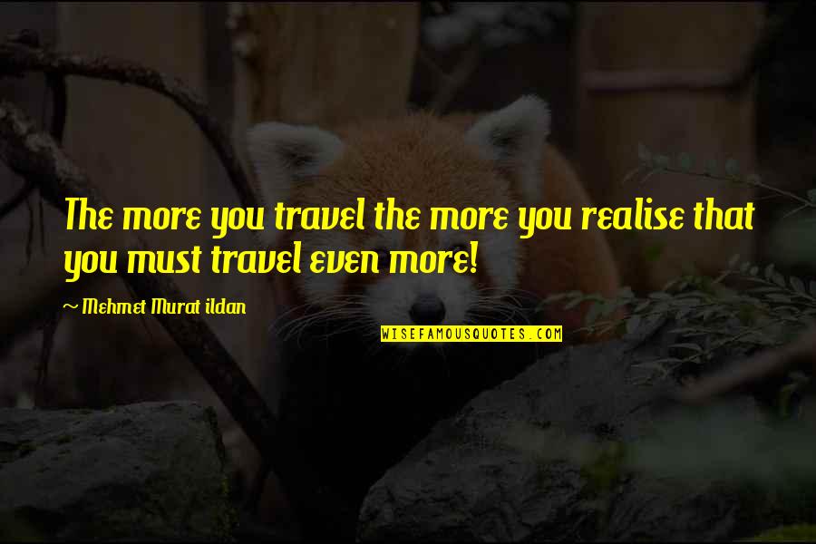 Nancy Fraser Quotes By Mehmet Murat Ildan: The more you travel the more you realise