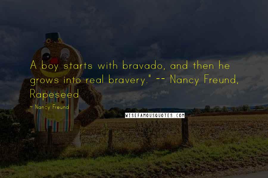 Nancy Freund quotes: A boy starts with bravado, and then he grows into real bravery." -- Nancy Freund, Rapeseed