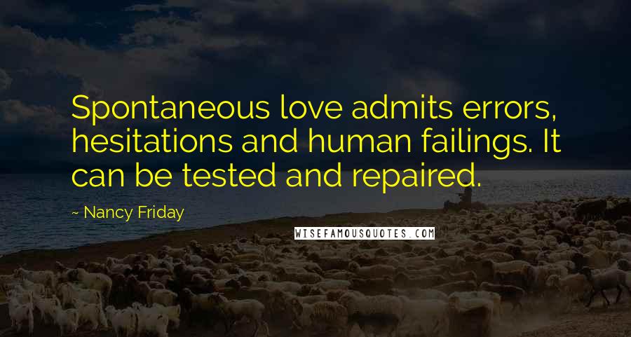 Nancy Friday quotes: Spontaneous love admits errors, hesitations and human failings. It can be tested and repaired.
