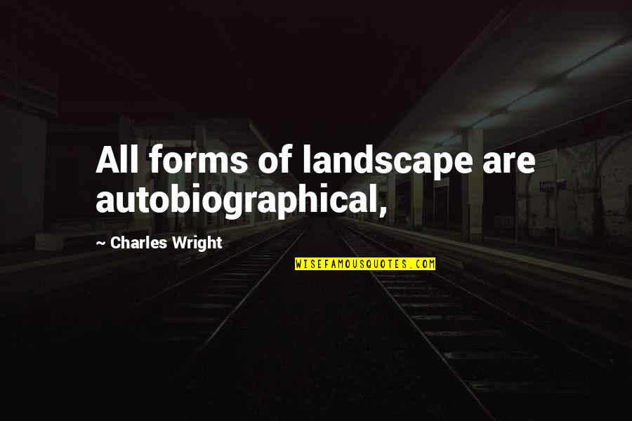 Nancy G Brinker Quotes By Charles Wright: All forms of landscape are autobiographical, Nancy G Brinker Quotes By Charles Wright: All forms of landscape are autobiographical,
