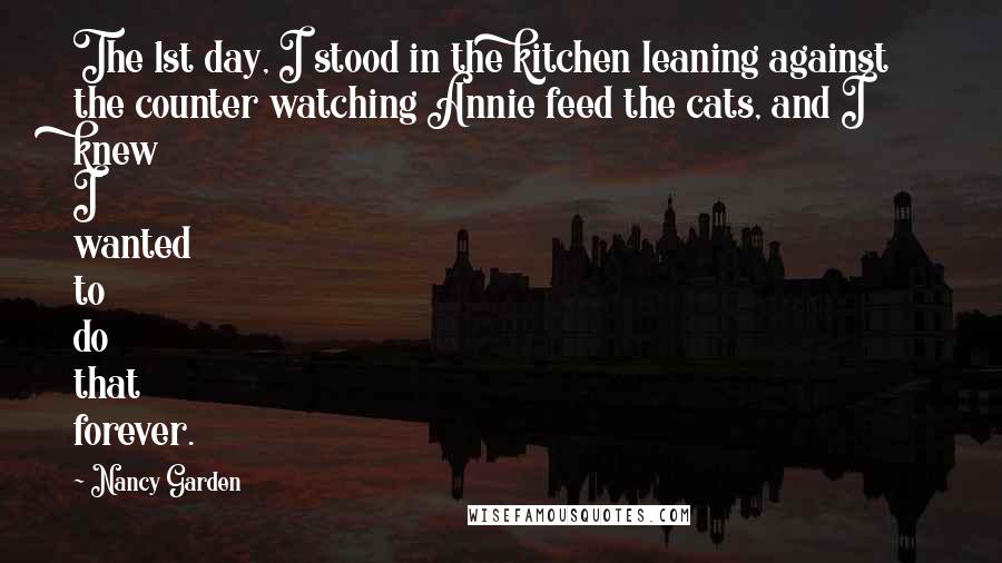 Nancy Garden quotes: The 1st day, I stood in the kitchen leaning against the counter watching Annie feed the cats, and I knew I wanted to do that forever.