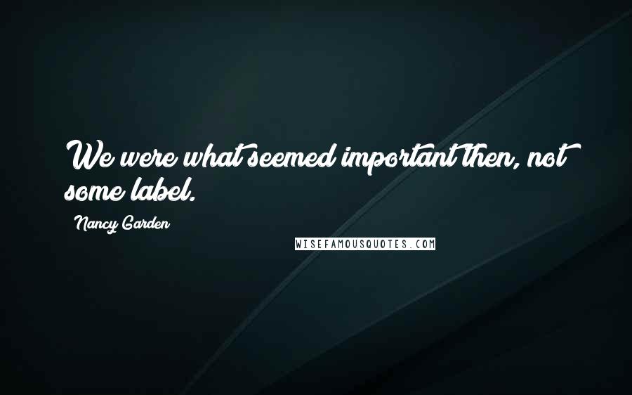 Nancy Garden quotes: We were what seemed important then, not some label.