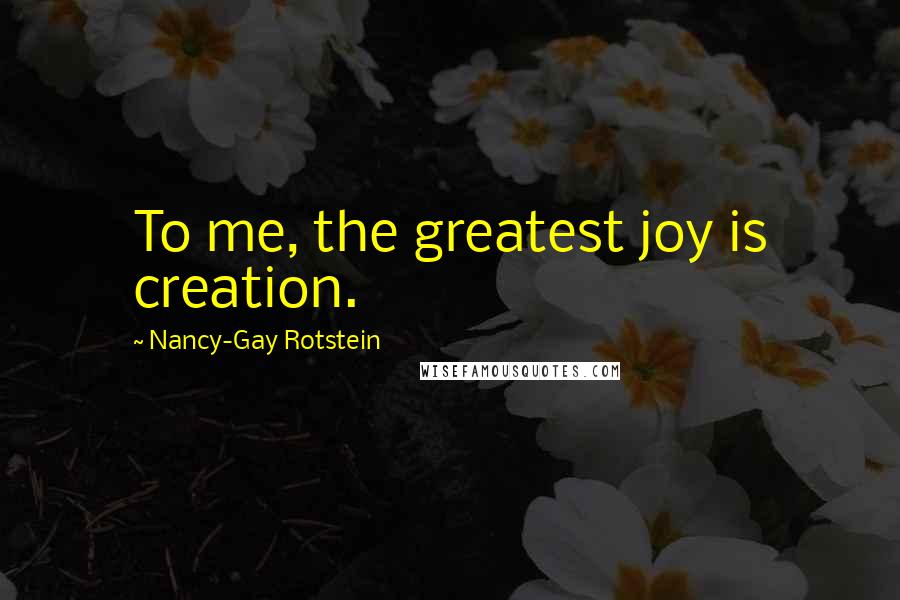 Nancy-Gay Rotstein quotes: To me, the greatest joy is creation.