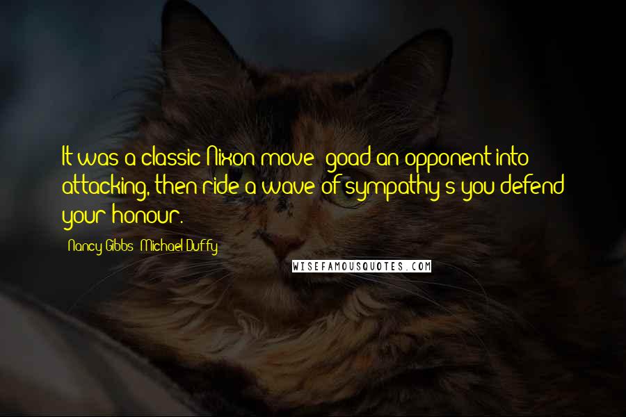 Nancy Gibbs; Michael Duffy quotes: It was a classic Nixon move: goad an opponent into attacking, then ride a wave of sympathy s you defend your honour.