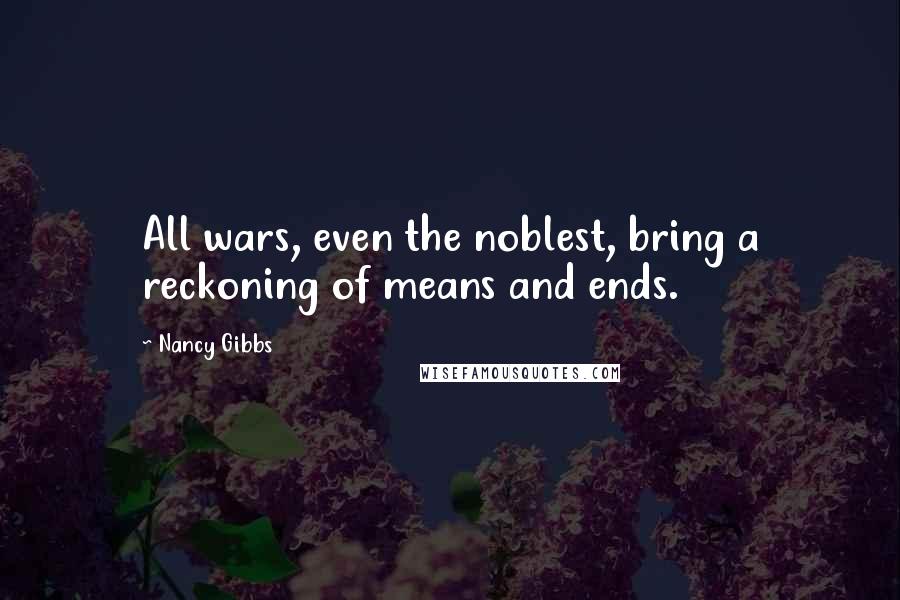 Nancy Gibbs quotes: All wars, even the noblest, bring a reckoning of means and ends.